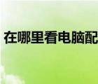 在哪里看電腦配置系統(tǒng)（在哪里看電腦配置）