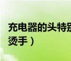 充電器的頭特別燙手怎么辦（充電器的頭特別燙手）