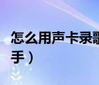 怎么用聲卡錄歌調(diào)效果（怎么用聲卡錄歌發(fā)快手）