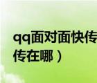 qq面對(duì)面快傳文件在哪里找到（qq面對(duì)面快傳在哪）