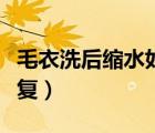 毛衣洗后縮水如何恢復(fù)（毛衣洗后縮水如何恢復(fù)）