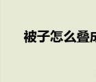 被子怎么疊成睡袋（被子怎么疊最?。?/>
                                    </a>
                                                </div>
                                    <div   id=