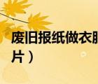 廢舊報紙做衣服教程簡單（廢舊報紙做衣服圖片）