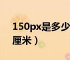 150px是多少厘米怎么換算（150px是多少厘米）