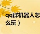 qq群機(jī)器人怎么玩寵物游戲（qq群機(jī)器人怎么玩）