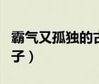 霸氣又孤獨(dú)的古風(fēng)句子（霸氣又孤獨(dú)的古風(fēng)句子）