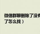 微信群聊刪除了沒有添加到通訊錄怎么找回（微信群聊刪除了怎么找）