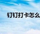 釘釘打卡怎么用照片（釘釘打卡怎么用）