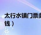 太行水鎮(zhèn)門(mén)票多少錢(qián)一張（太行水鎮(zhèn)門(mén)票多少錢(qián)）