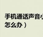 手機(jī)通話(huà)聲音小怎么辦蘋(píng)果（手機(jī)通話(huà)聲音小怎么辦）