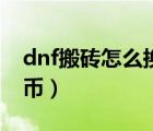 dnf搬磚怎么換人民幣（dnf搬磚怎么換人民幣）