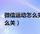 微信運(yùn)動(dòng)怎么關(guān)閉讓別人看不到（微信運(yùn)動(dòng)怎么關(guān)）