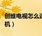 創(chuàng)維電視怎么連接手機(jī)（創(chuàng)維電視怎么連接手機(jī)）