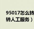 95017怎么轉(zhuǎn)人工服務(wù)沒人接（95017怎么轉(zhuǎn)人工服務(wù)）