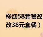 移動58套餐改38元套餐怎么改（移動58套餐改38元套餐）