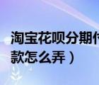 淘寶花唄分期付款怎么弄的（淘寶花唄分期付款怎么弄）