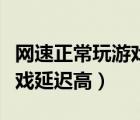 網(wǎng)速正常玩游戲延遲高怎么辦（網(wǎng)速正常玩游戲延遲高）