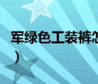 軍綠色工裝褲怎么配外套（軍綠色工裝褲搭配）