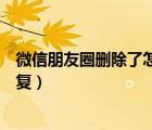 微信朋友圈刪除了怎么恢復(fù)評論（微信朋友圈刪除了怎么恢復(fù)）