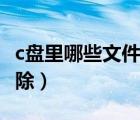 c盤里哪些文件可以刪（c盤里哪些文件可以刪除）
