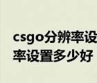 csgo分辨率設(shè)置過很模糊怎么辦（csgo分辨率設(shè)置多少好）