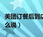 美團(tuán)訂餐后到店怎么使用（美團(tuán)訂餐后到店怎么說）