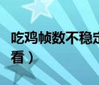 吃雞幀數(shù)不穩(wěn)定是什么造成的（吃雞幀數(shù)怎么看）