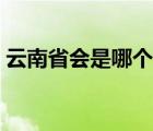 云南省會是哪個市的（云南省會是哪個城市）