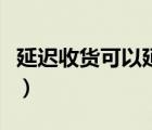 延遲收貨可以延幾天（延遲收貨可以延遲幾天）