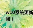 w10系統(tǒng)更新怎么關(guān)（w10系統(tǒng)更新怎么關(guān)閉）