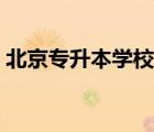 北京專升本學(xué)校專業(yè)（北京專升本學(xué)校名單）