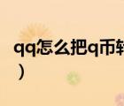 qq怎么把q幣轉(zhuǎn)成錢（qq怎么把q幣轉(zhuǎn)給別人）
