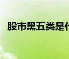 股市黑五類是什么（股市黑五類是指什么）