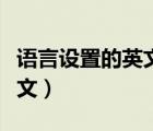 語言設(shè)置的英文怎么改成中文（語言設(shè)置的英文）