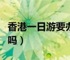 香港一日游要辦護照嗎（香港一日游要辦簽證嗎）