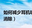 如何減少耳機(jī)聽診器效應(yīng)（耳機(jī)聽診效應(yīng)怎么消除）