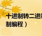 十進(jìn)制轉(zhuǎn)二進(jìn)制編程python（十進(jìn)制轉(zhuǎn)二進(jìn)制編程）