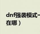 dnf強(qiáng)襲模式一天可以打幾次（dnf強(qiáng)襲模式在哪）