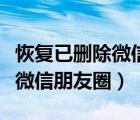 恢復(fù)已刪除微信聊天記錄的軟件（恢復(fù)已刪除微信朋友圈）