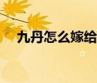 九丹怎么嫁給陳天闊（九丹怎么懷孕的）