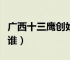 廣西十三鷹創(chuàng)始人老六（廣西十三鷹創(chuàng)始人是誰(shuí)）
