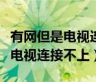 有網(wǎng)但是電視連接不上是什么原因（有網(wǎng)但是電視連接不上）