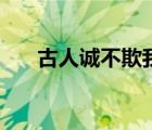 古人誠(chéng)不欺我下一句（古人誠(chéng)不欺我）