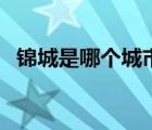 錦城是哪個(gè)城市（錦城是哪個(gè)城市的別稱(chēng)）