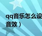 qq音樂(lè)怎么設(shè)置音效最好（qq音樂(lè)怎么設(shè)置音效）