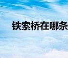鐵索橋在哪條河上（鐵索橋在哪個(gè)地方）