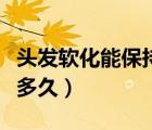 頭發(fā)軟化能保持多久多少錢(qián)（頭發(fā)軟化能保持多久）