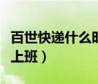 百世快遞什么時(shí)候開(kāi)始發(fā)（百世快遞什么時(shí)候上班）