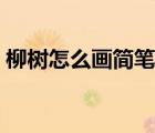 柳樹怎么畫簡筆畫好看（柳樹怎么畫簡筆畫）