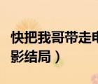 快把我哥帶走電影結(jié)局片段（快把我哥帶走電影結(jié)局）